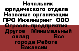 Начальник юридического отдела › Название организации ­ ПРО-Инжиниринг, ООО › Отрасль предприятия ­ Другое › Минимальный оклад ­ 25 000 - Все города Работа » Вакансии   . Кемеровская обл.,Юрга г.